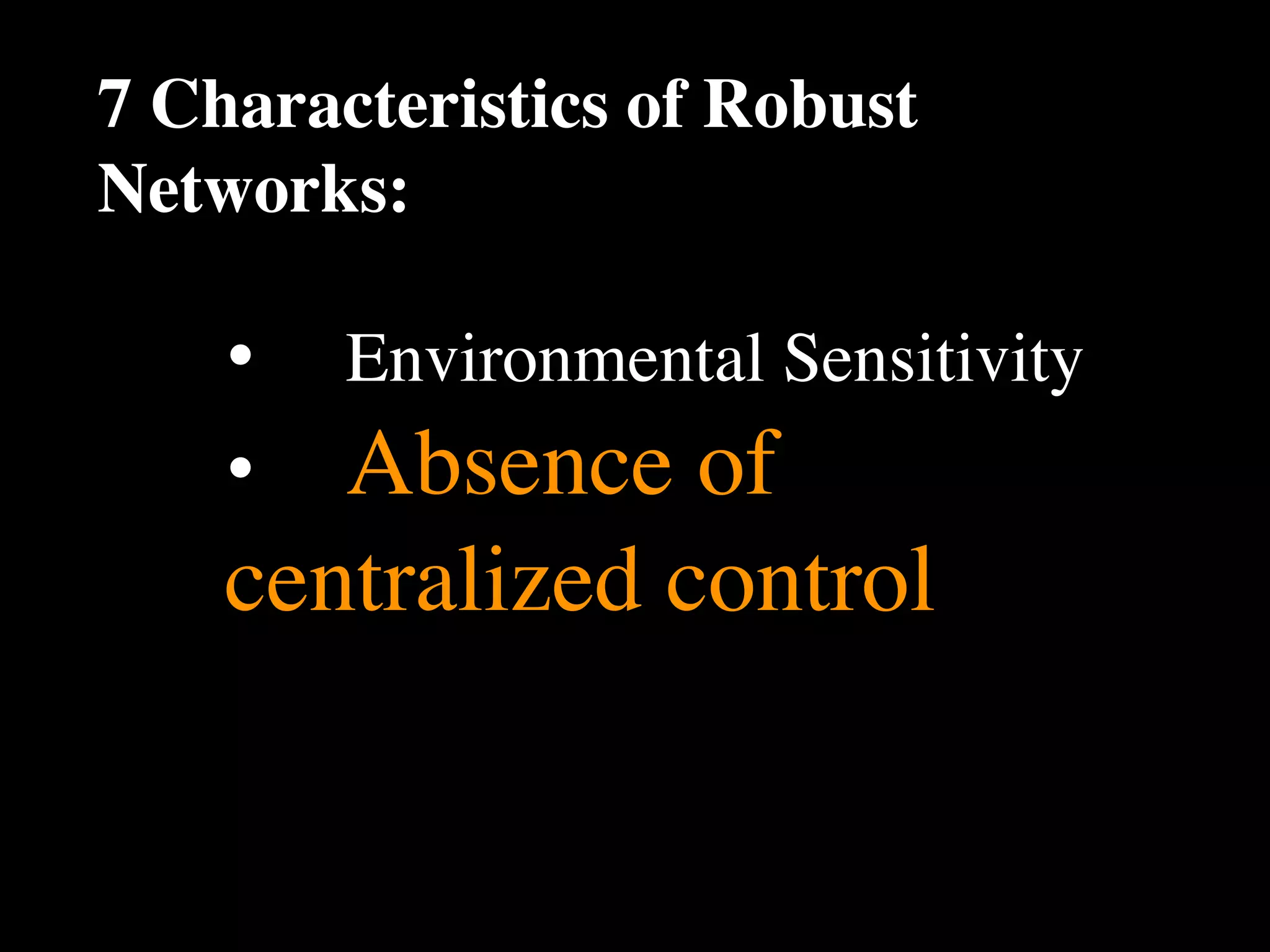 7 Characteristics of Robust
Networks:

    •
   Environmental Sensitivity
    •
 Absence of
    centralized control
 