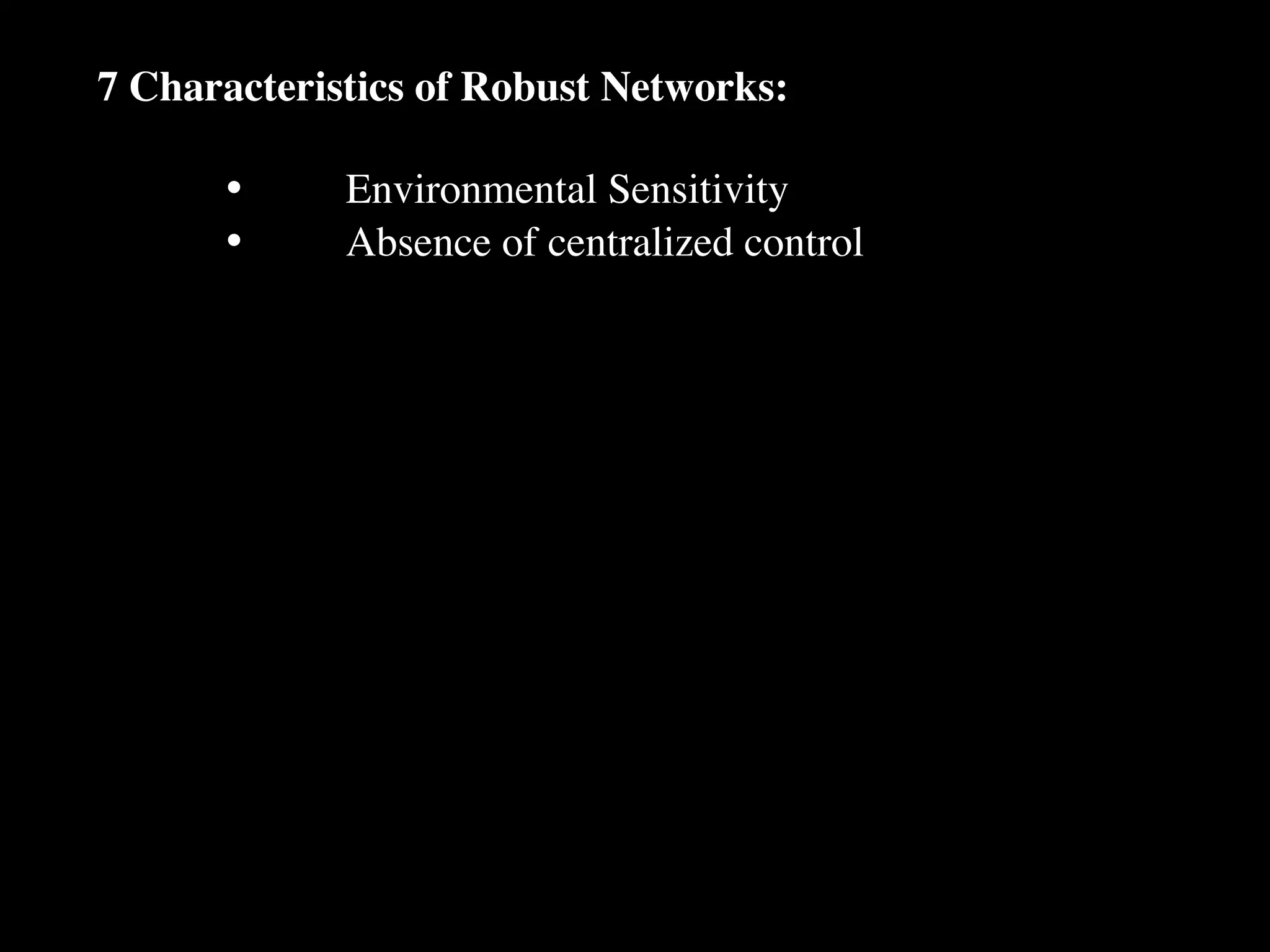 7 Characteristics of Robust Networks:

      •
     Environmental Sensitivity
      •
     Absence of centralized control
 