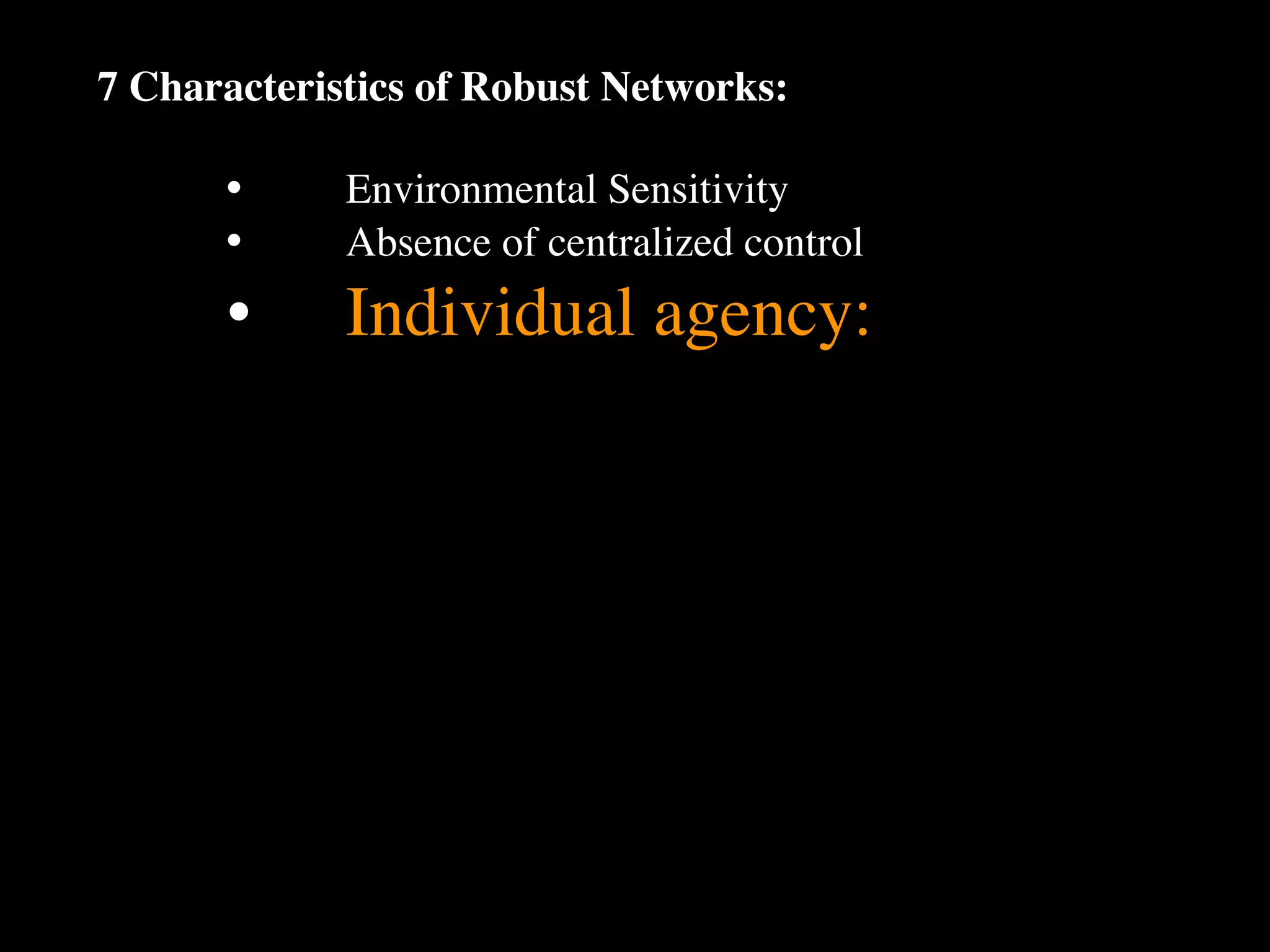 7 Characteristics of Robust Networks:

      •
     Environmental Sensitivity
      •
     Absence of centralized control
      •
     Individual agency:
 