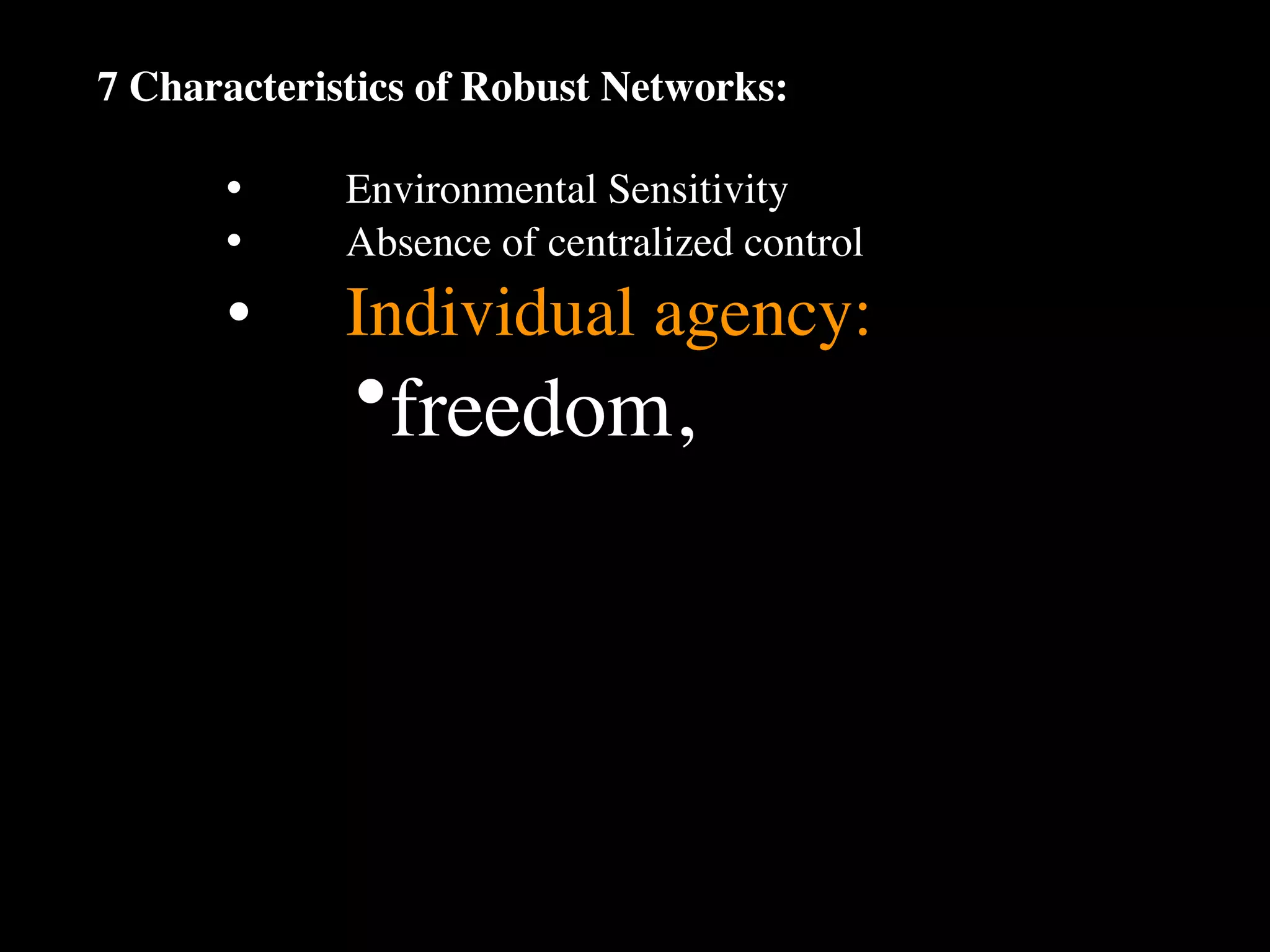 7 Characteristics of Robust Networks:

      •
     Environmental Sensitivity
      •
     Absence of centralized control
      •
     Individual agency:
             •freedom,
 