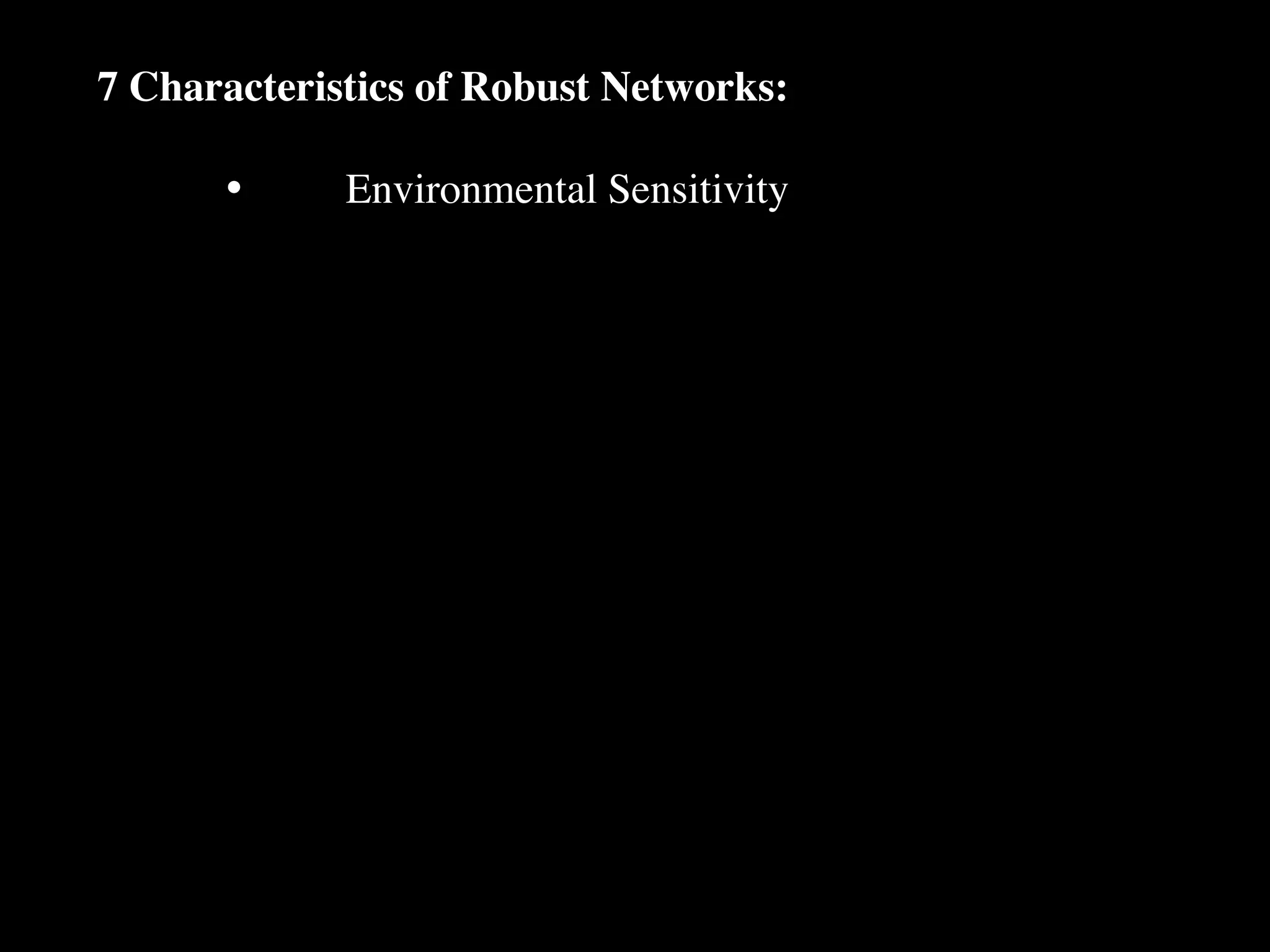 7 Characteristics of Robust Networks:

      •
     Environmental Sensitivity
 