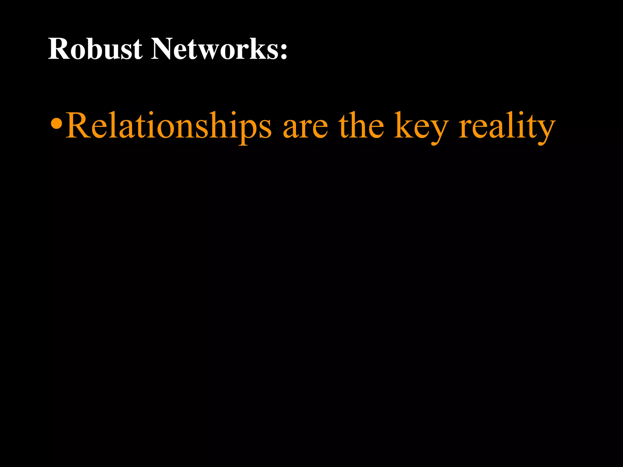 Robust Networks:

•Relationships are the key reality
 