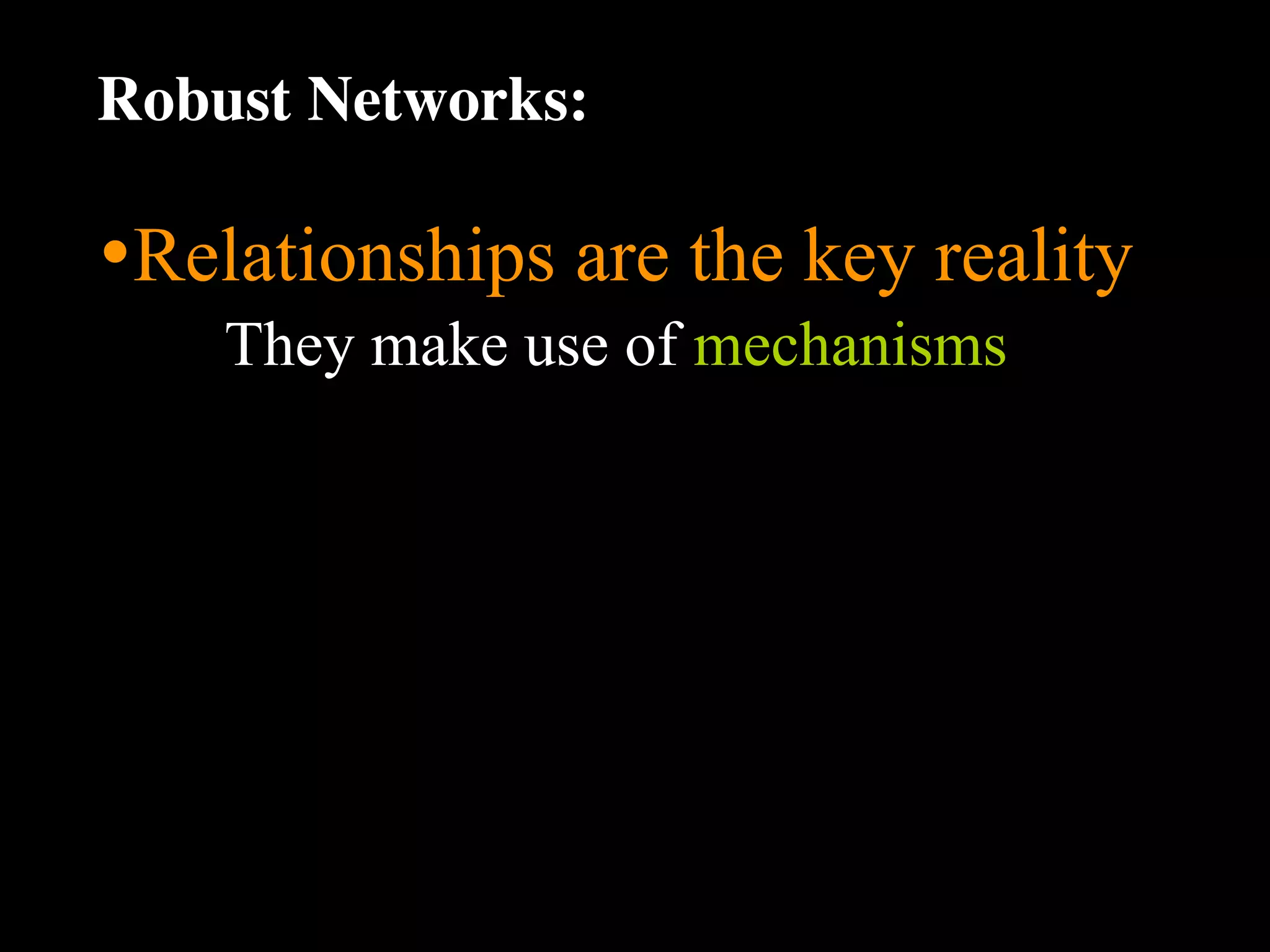 Robust Networks:

•Relationships are the key reality
    They make use of mechanisms
 