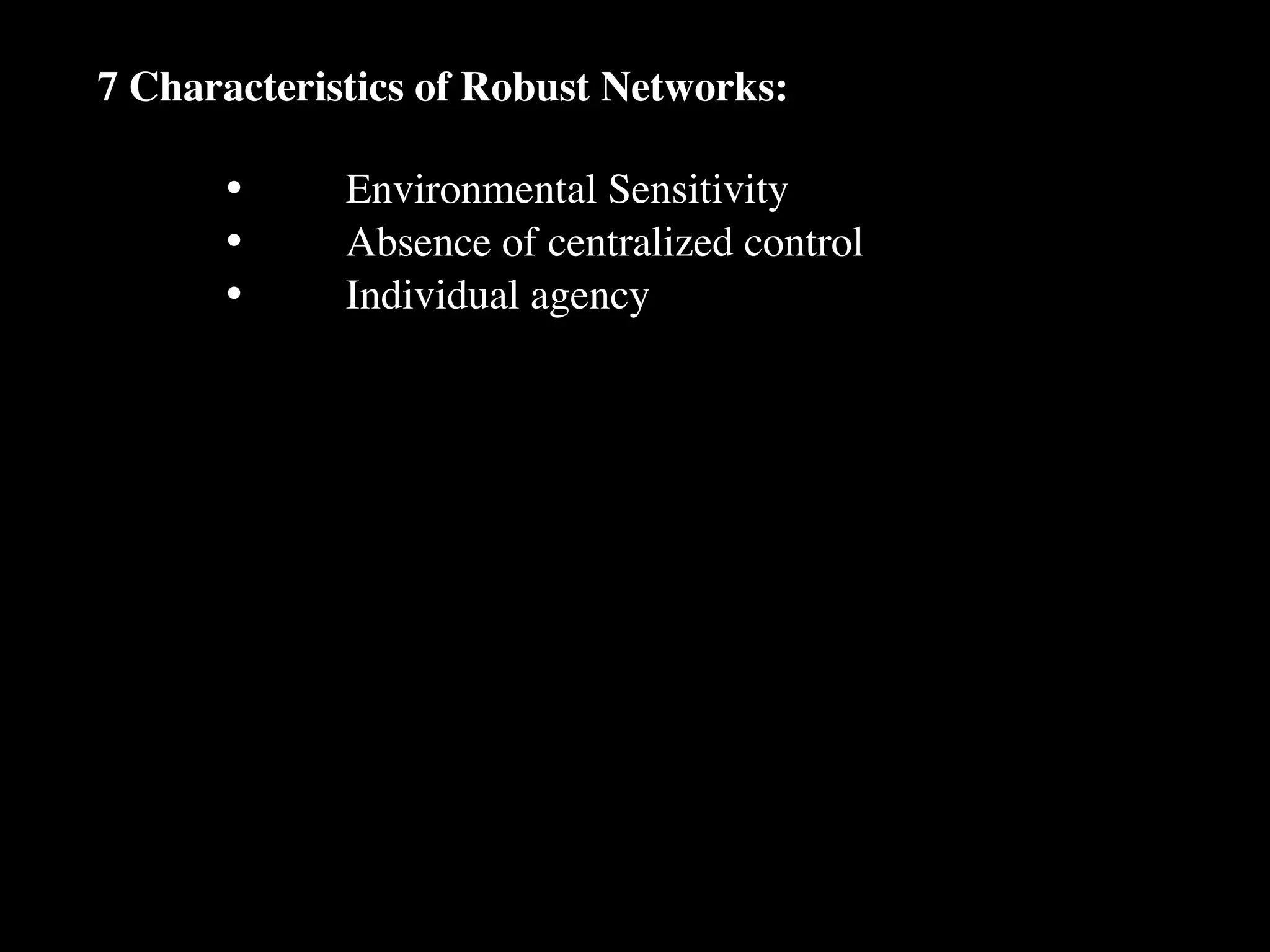 7 Characteristics of Robust Networks:

      •
     Environmental Sensitivity
      •
     Absence of centralized control
      •
     Individual agency
 