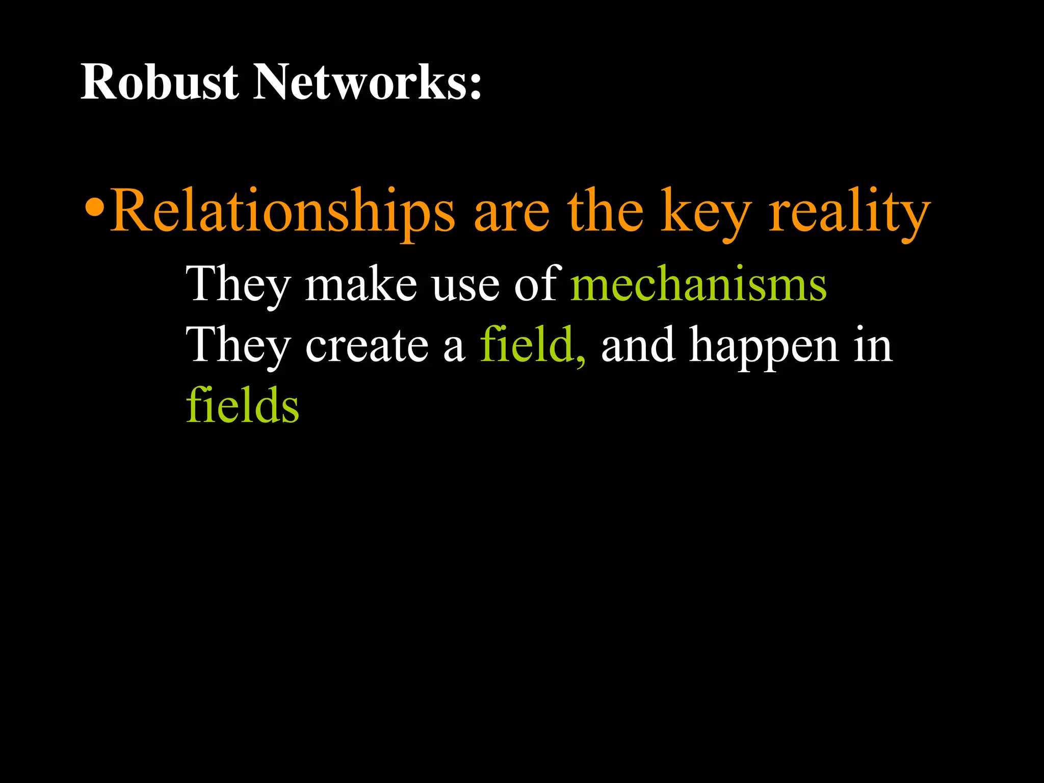 Robust Networks:

•Relationships are the key reality
    They make use of mechanisms
    They create a field, and happen in
    fields
 