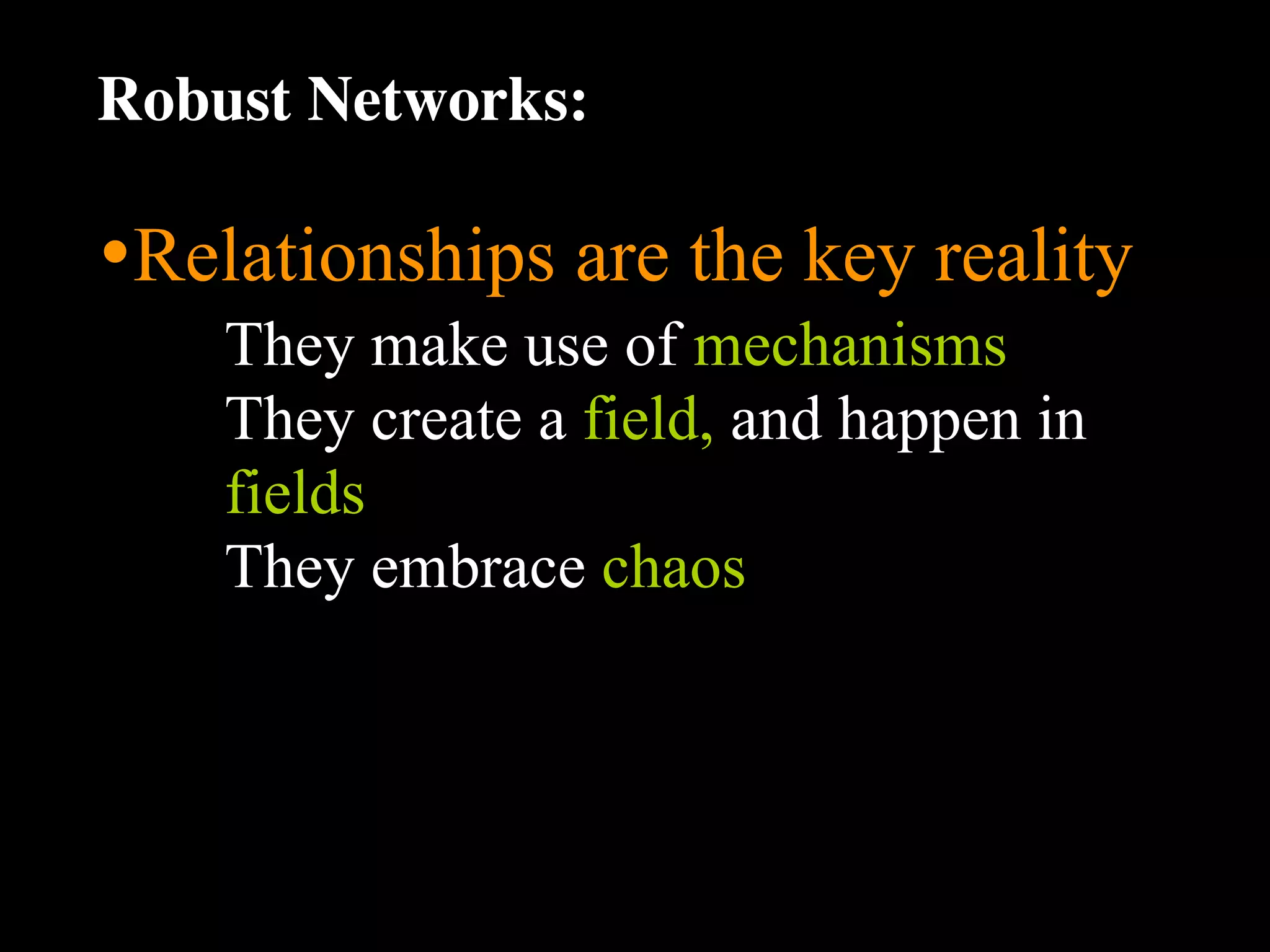 Robust Networks:

•Relationships are the key reality
    They make use of mechanisms
    They create a field, and happen in
    fields
    They embrace chaos
 