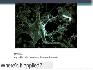 Source: The Human Brain Book by Rita Carter



      Medicine
      e.g. cell formation, nervous system, neural networks



Where’s it applied?                                                    An Introduction to Network Theory | Kyle Findlay | SAMRA 2010 |
 