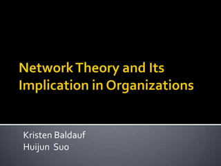 Network Theory and Its Implication in Organizations Kristen Baldauf HuijunSuo 