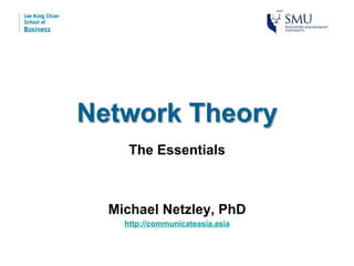 Network Theory
     The Essentials



  Michael Netzley, PhD
    http://communicateasia.asia
 