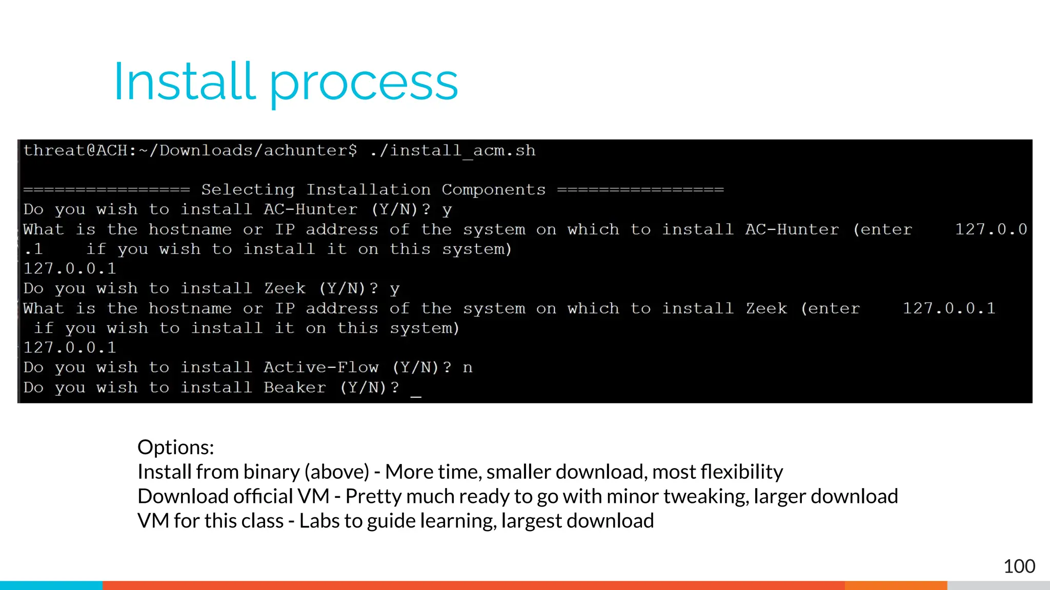Install process
100
Options:
Install from binary (above) - More time, smaller download, most ﬂexibility
Download ofﬁcial VM - Pretty much ready to go with minor tweaking, larger download
VM for this class - Labs to guide learning, largest download
 