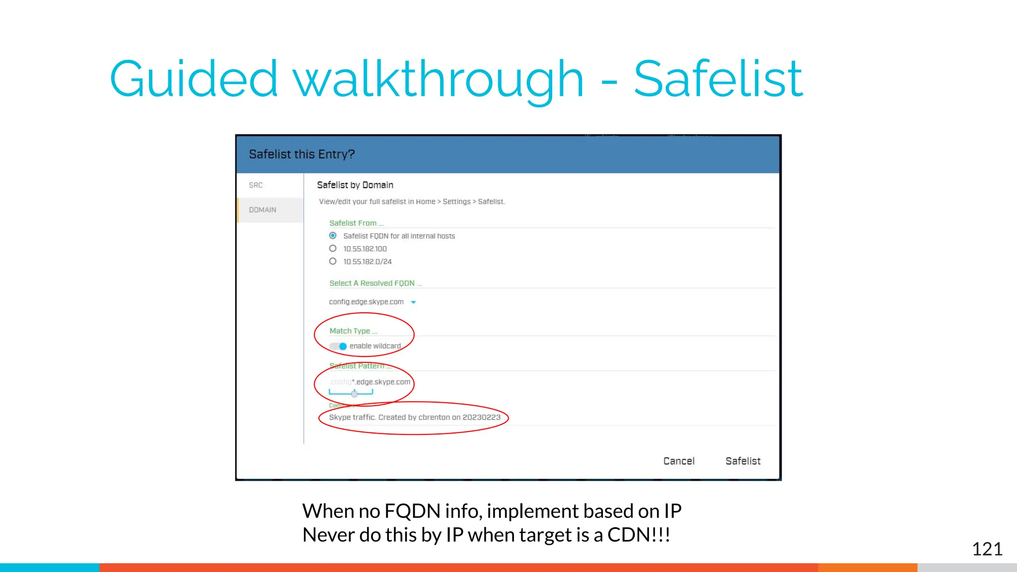 Guided walkthrough - Safelist
121
When no FQDN info, implement based on IP
Never do this by IP when target is a CDN!!!
 