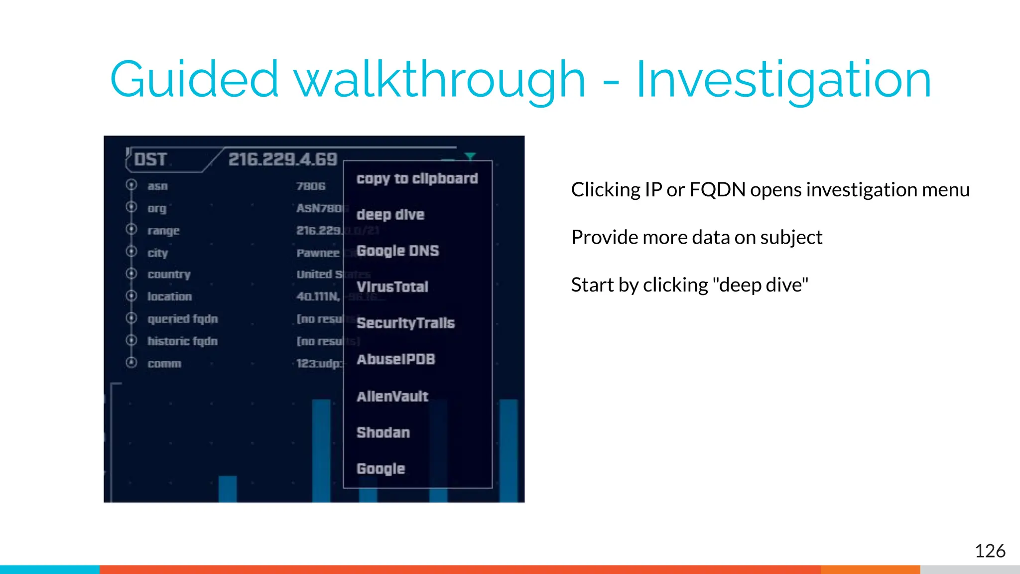 Guided walkthrough - Investigation
126
Clicking IP or FQDN opens investigation menu
Provide more data on subject
Start by clicking "deep dive"
 