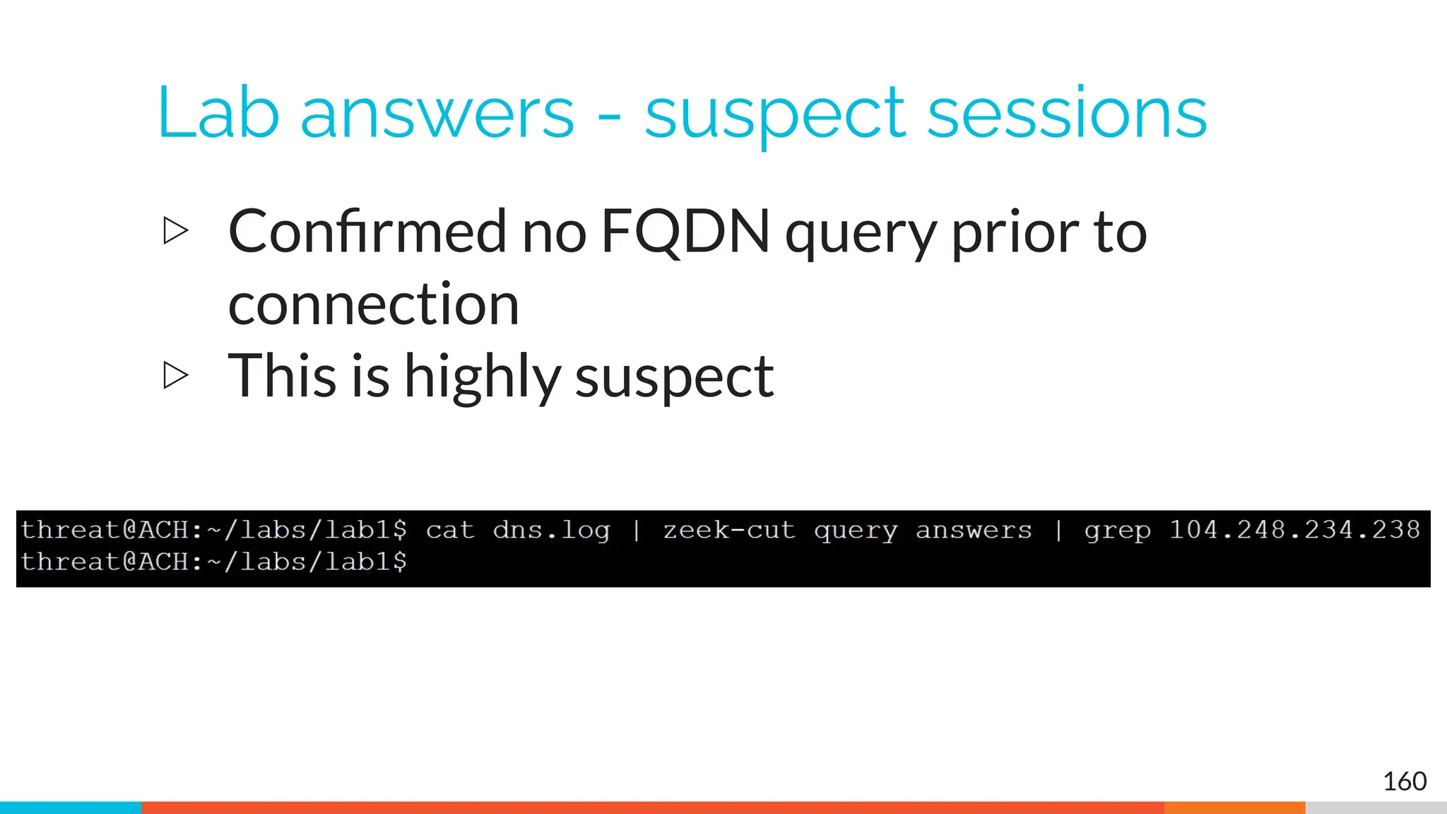 Lab answers - suspect sessions
▷ Conﬁrmed no FQDN query prior to
connection
▷ This is highly suspect
160
 