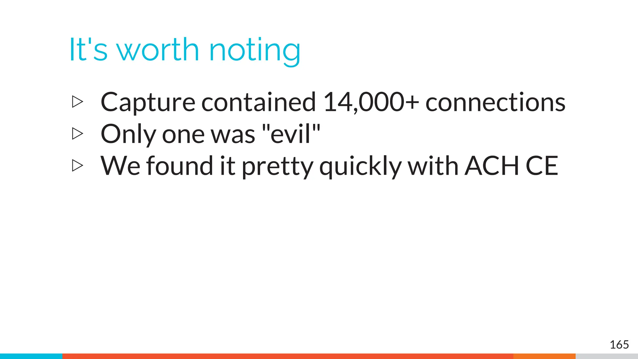It's worth noting
▷ Capture contained 14,000+ connections
▷ Only one was "evil"
▷ We found it pretty quickly with ACH CE
165
 