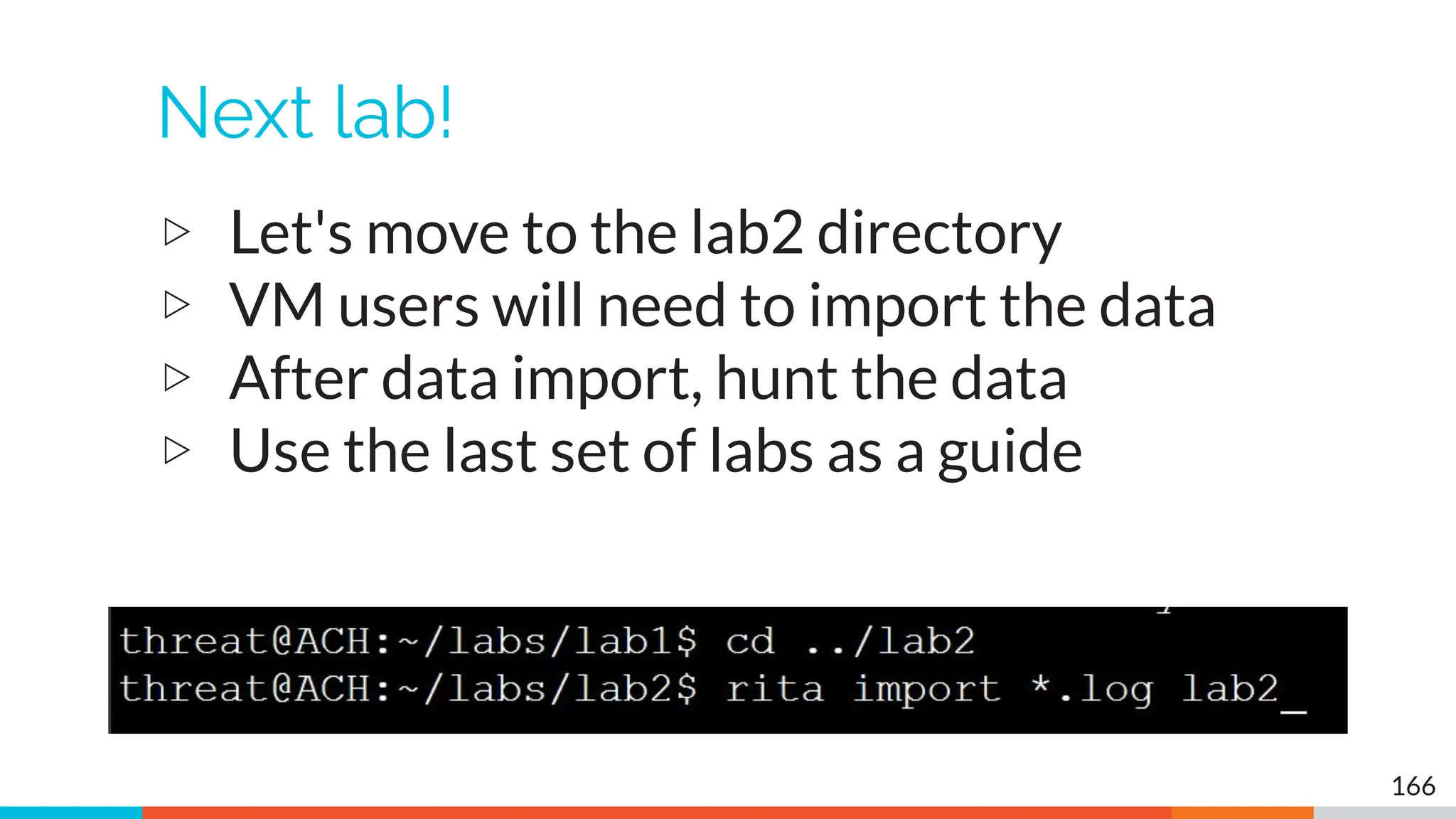 Next lab!
▷ Let's move to the lab2 directory
▷ VM users will need to import the data
▷ After data import, hunt the data
▷ Use the last set of labs as a guide
166
 