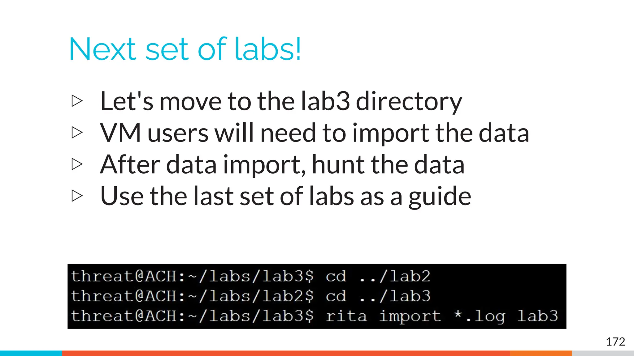 Next set of labs!
▷ Let's move to the lab3 directory
▷ VM users will need to import the data
▷ After data import, hunt the data
▷ Use the last set of labs as a guide
172
 