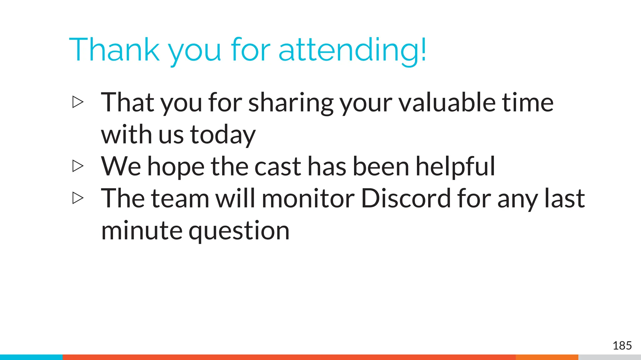 Thank you for attending!
▷ That you for sharing your valuable time
with us today
▷ We hope the cast has been helpful
▷ The team will monitor Discord for any last
minute question
185
 