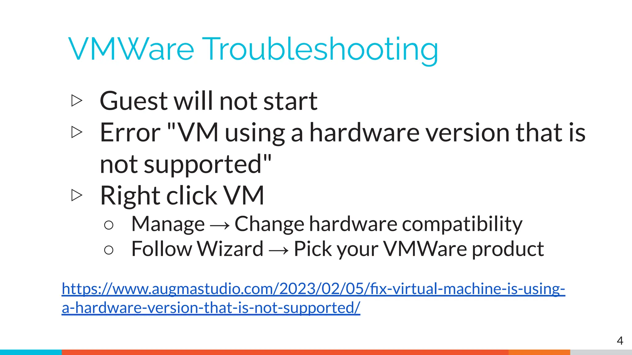 VMWare Troubleshooting
▷ Guest will not start
▷ Error "VM using a hardware version that is
not supported"
▷ Right click VM
○ Manage → Change hardware compatibility
○ Follow Wizard → Pick your VMWare product
4
https://www.augmastudio.com/2023/02/05/ﬁx-virtual-machine-is-using-
a-hardware-version-that-is-not-supported/
 