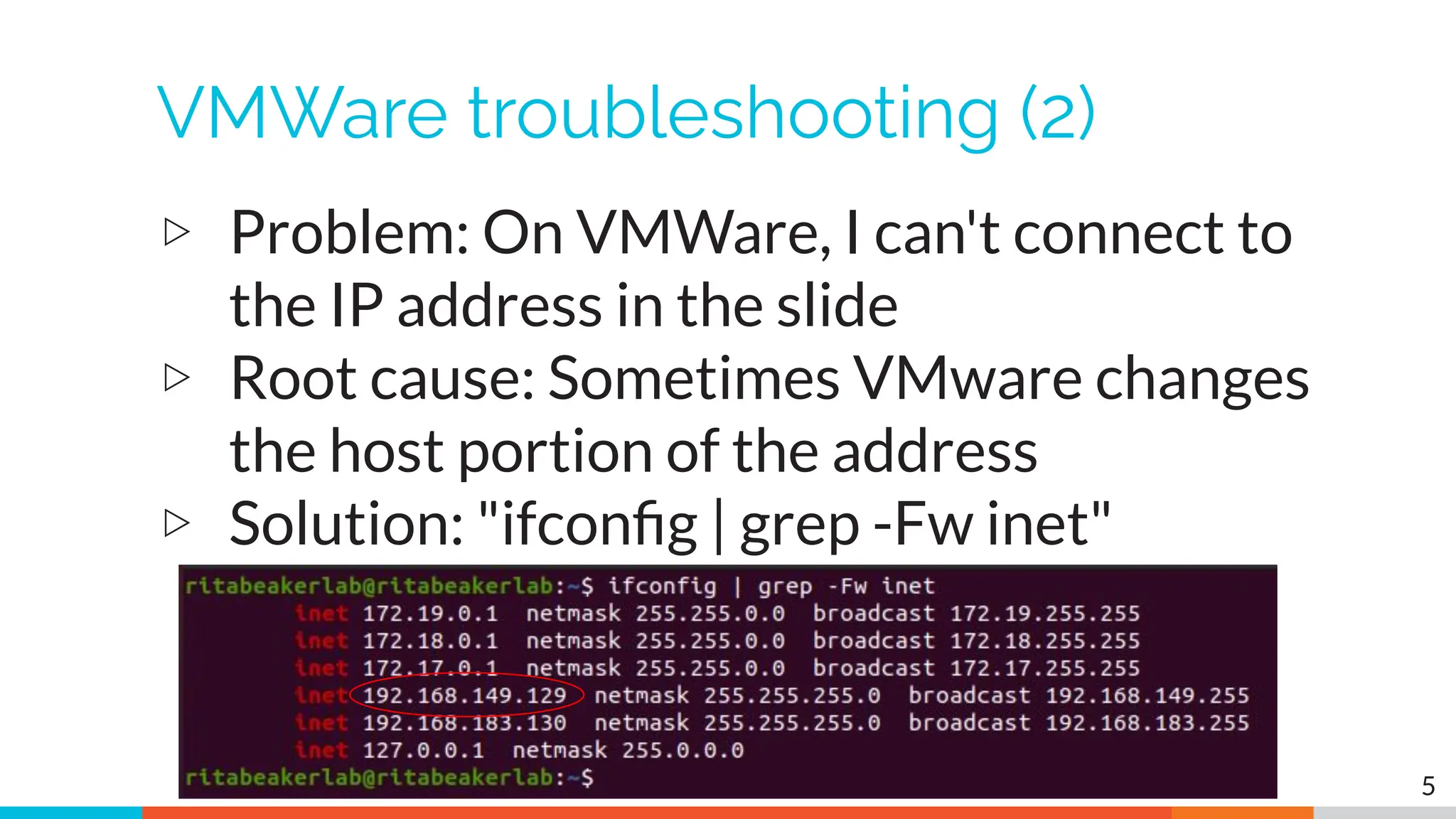 VMWare troubleshooting (2)
▷ Problem: On VMWare, I can't connect to
the IP address in the slide
▷ Root cause: Sometimes VMware changes
the host portion of the address
▷ Solution: "ifconﬁg | grep -Fw inet"
5
 