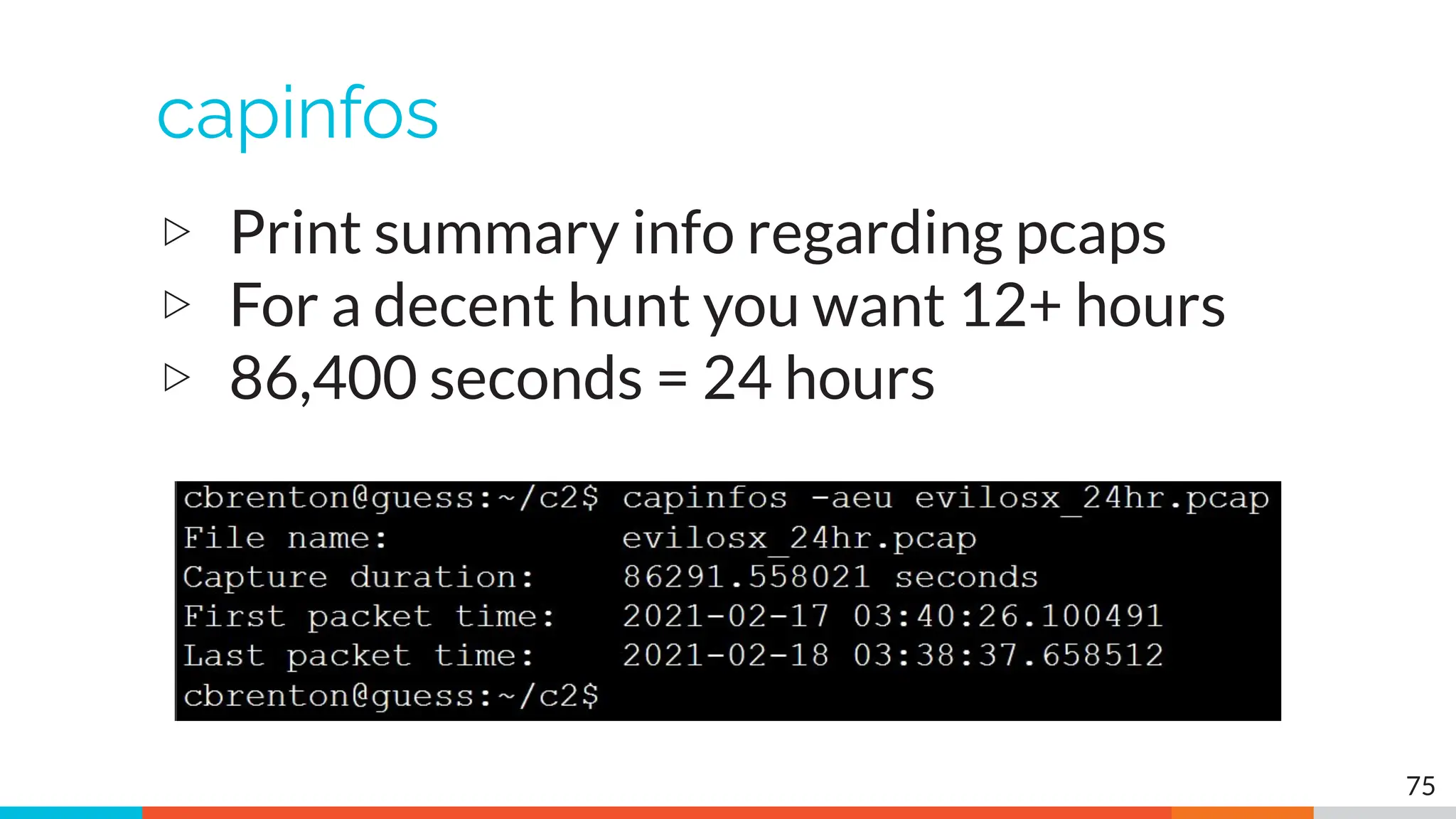 capinfos
▷ Print summary info regarding pcaps
▷ For a decent hunt you want 12+ hours
▷ 86,400 seconds = 24 hours
75
 
