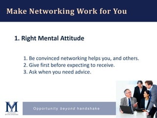 O p p o r t u n i t y b e y o n d h a n d s h a k e
Make Networking Work for You
1. Right Mental Attitude
1. Be convinced ...