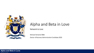 Alpha and Beta in Love
Network to Love
Michael Herlache MBA
Doctor of Business Administration Candidate 2020
Alpha and Beta in Love
Network to Love
 