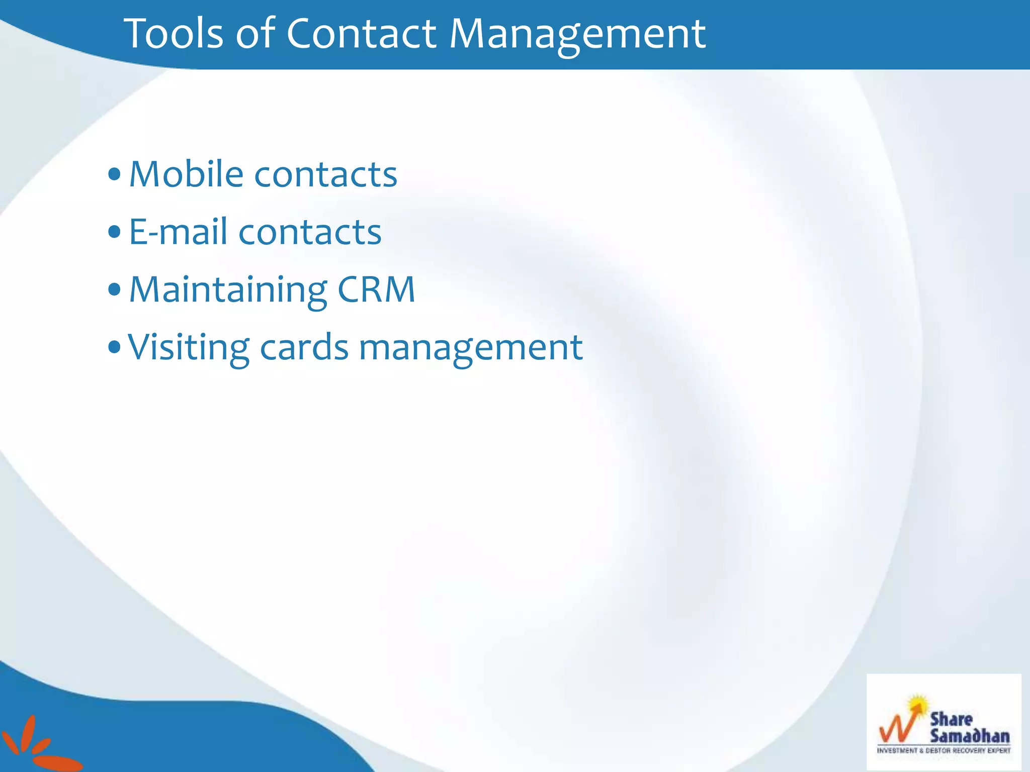 Tools of Contact Management
•Mobile contacts
•E-mail contacts
•Maintaining CRM
•Visiting cards management
 