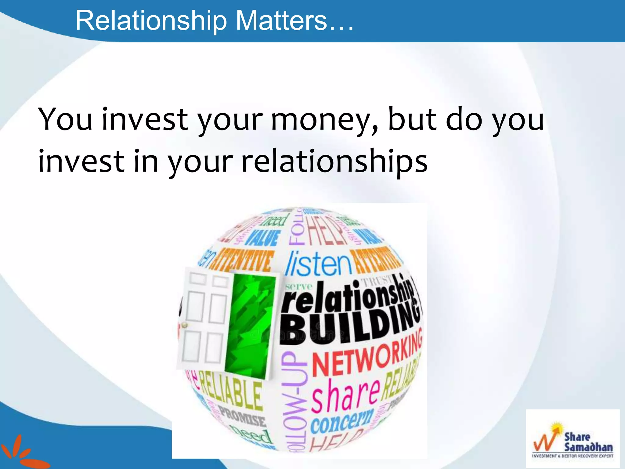 Relationship Matters…
You invest your money, but do you
invest in your relationships
 