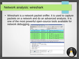 22
Network analysis: wireshark
● Wireshark is a network packet sniffer. It is used to capture
packets on a network and do an advanced analysis. It is
one of the most powerful open-source tools available for
network debugging.
 