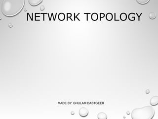NETWORK TOPOLOGY
MADE BY: GHULAM DASTGEER
 