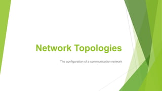 Network Topologies
The configuration of a communication network
 