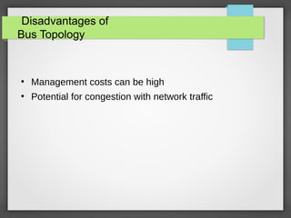 Disadvantages of
Bus Topology
●
Management costs can be high
●
Potential for congestion with network traffic
 