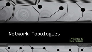 Network Topologies
Presented by
Ravi namboori
 