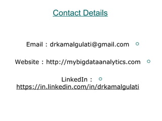 Contact Details
Email : drkamalgulati@gmail.com
Website : http://mybigdataanalytics.com
LinkedIn :
https://in.linkedin.com/in/drkamalgulati
 