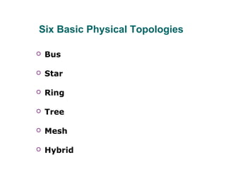 Six Basic Physical Topologies
 Bus
 Star
 Ring
 Tree
 Mesh
 Hybrid
 