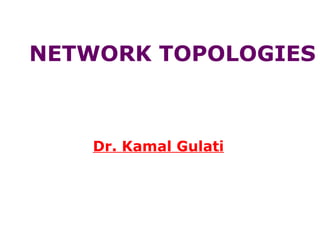 NETWORK TOPOLOGIES
Dr. Kamal Gulati
 