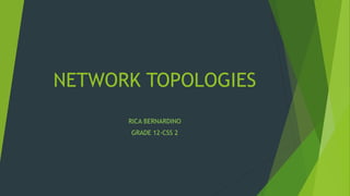 NETWORK TOPOLOGIES
RICA BERNARDINO
GRADE 12-CSS 2
 