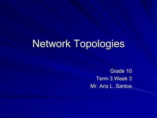 Network Topologies
Grade 10
Term 3 Week 3
Mr. Aris L. Santos
 