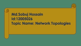 Md.Sobuj Hossain
Id:12005026
Topic Name: Network Topologies
 
