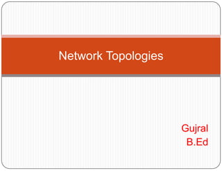 Network Topologies




                     Gujral
                      B.Ed
 