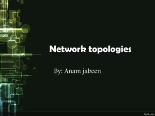 Network topologies
By: Anam jabeen

 