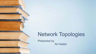Network Topologies
Presented by
Ali Haider
 