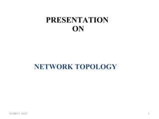 PRESENTATION  ON NETWORK TOPOLOGY 01/08/11   13:08 