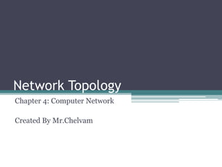 Network Topology
Chapter 4: Computer Network

Created By Mr.Chelvam
 