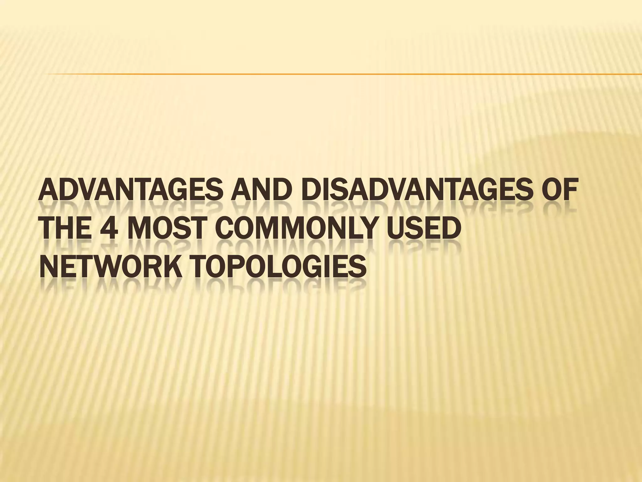 ADVANTAGES AND DISADVANTAGES OF
THE 4 MOST COMMONLY USED
NETWORK TOPOLOGIES
 