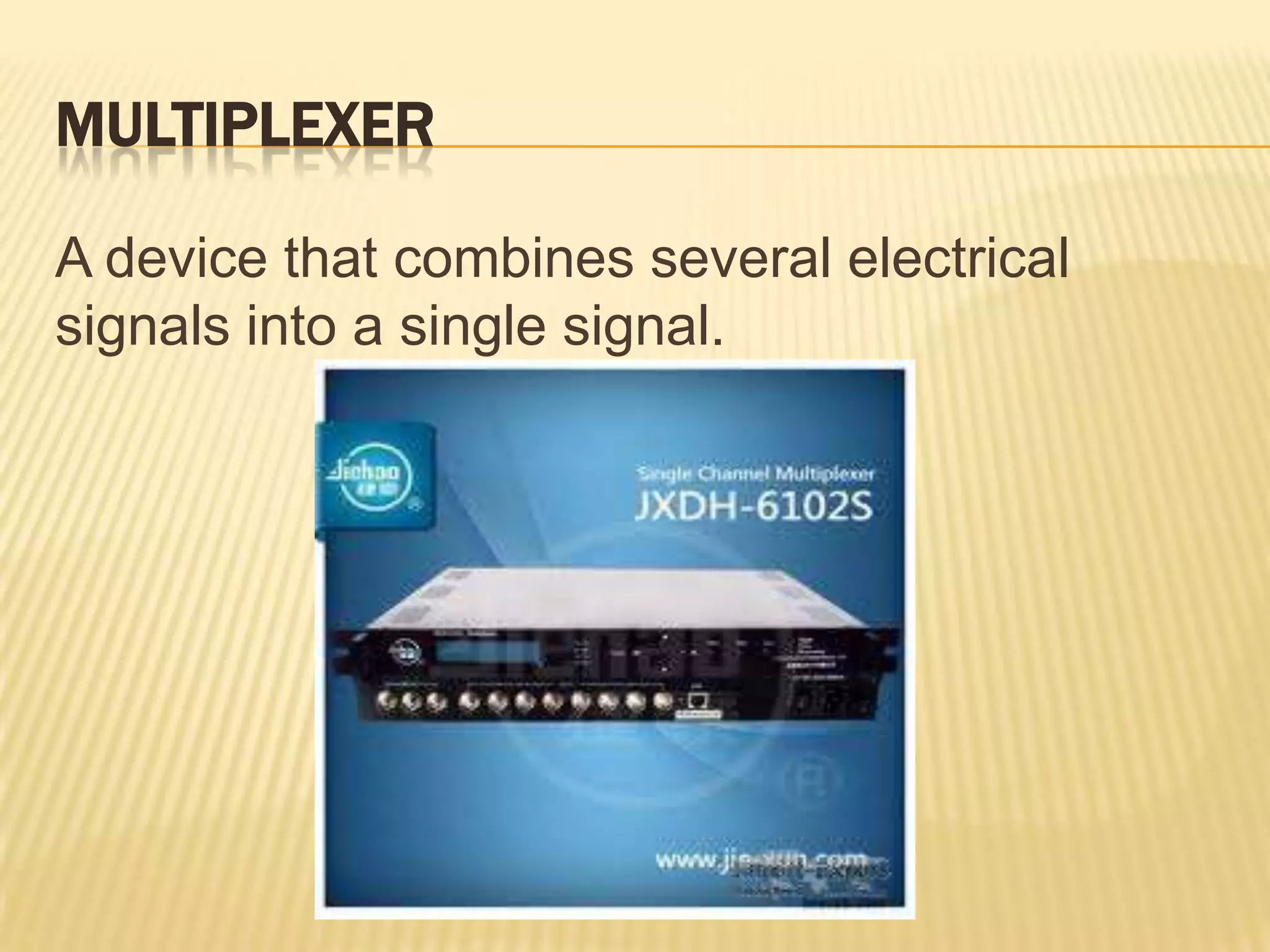 MULTIPLEXER

A device that combines several electrical
signals into a single signal.
 