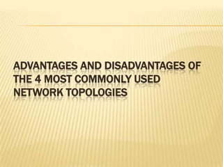 ADVANTAGES AND DISADVANTAGES OF
THE 4 MOST COMMONLY USED
NETWORK TOPOLOGIES
 