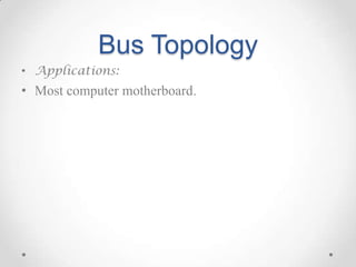 Bus Topology
• Applications:
• Most computer motherboard.
 