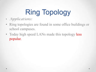 Ring Topology
• Applications:
• Ring topologies are found in some office buildings or
school campuses.
• Today high speed ...