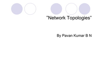 “Network Topologies”
By Pavan Kumar B N
 